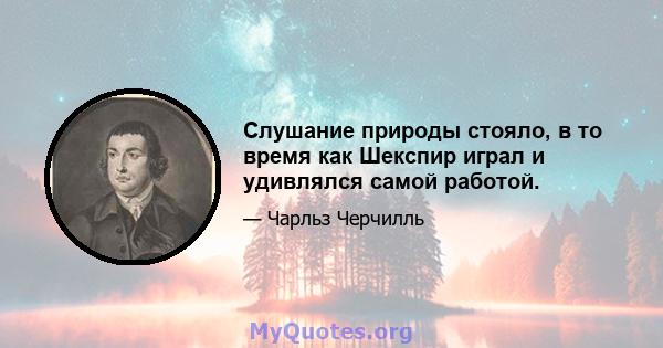 Слушание природы стояло, в то время как Шекспир играл и удивлялся самой работой.