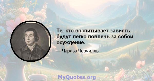 Те, кто воспитывает зависть, будут легко повлечь за собой осуждение.