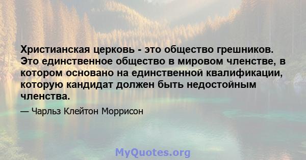 Христианская церковь - это общество грешников. Это единственное общество в мировом членстве, в котором основано на единственной квалификации, которую кандидат должен быть недостойным членства.