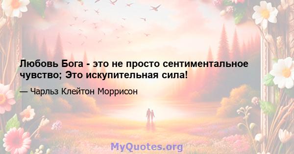 Любовь Бога - это не просто сентиментальное чувство; Это искупительная сила!