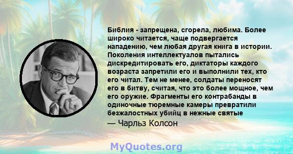 Библия - запрещена, сгорела, любима. Более широко читается, чаще подвергается нападению, чем любая другая книга в истории. Поколения интеллектуалов пытались дискредитировать его, диктаторы каждого возраста запретили его 