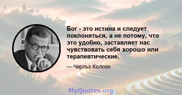 Бог - это истина и следует поклоняться, а не потому, что это удобно, заставляет нас чувствовать себя хорошо или терапевтические.