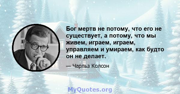 Бог мертв не потому, что его не существует, а потому, что мы живем, играем, играем, управляем и умираем, как будто он не делает.