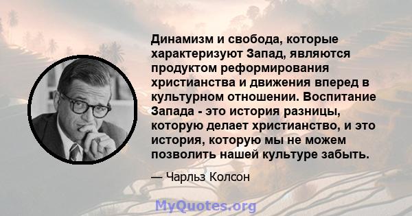 Динамизм и свобода, которые характеризуют Запад, являются продуктом реформирования христианства и движения вперед в культурном отношении. Воспитание Запада - это история разницы, которую делает христианство, и это