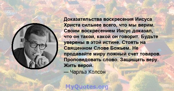 Доказательства воскресения Иисуса Христа сильнее всего, что мы верим. Своим воскресением Иисус доказал, что он такой, какой он говорит. Будьте уверены в этой истине. Стоять на Священном Слове Божьем. Не продавайте миру