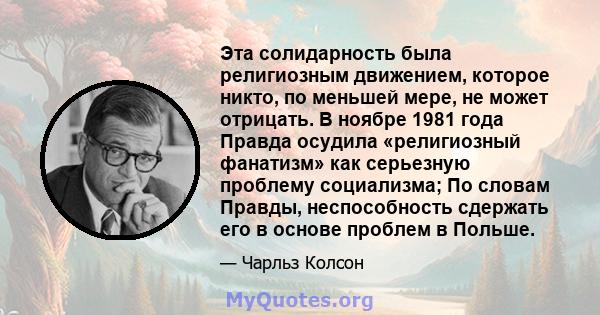 Эта солидарность была религиозным движением, которое никто, по меньшей мере, не может отрицать. В ноябре 1981 года Правда осудила «религиозный фанатизм» как серьезную проблему социализма; По словам Правды, неспособность 