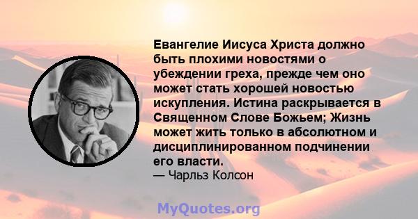 Евангелие Иисуса Христа должно быть плохими новостями о убеждении греха, прежде чем оно может стать хорошей новостью искупления. Истина раскрывается в Священном Слове Божьем; Жизнь может жить только в абсолютном и