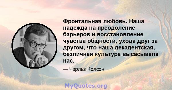 Фронтальная любовь. Наша надежда на преодоление барьеров и восстановление чувства общности, ухода друг за другом, что наша декадентская, безличная культура высасывала нас.