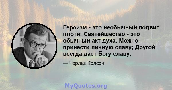 Героизм - это необычный подвиг плоти; Святейшество - это обычный акт духа. Можно принести личную славу; Другой всегда дает Богу славу.