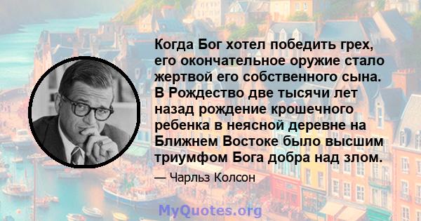 Когда Бог хотел победить грех, его окончательное оружие стало жертвой его собственного сына. В Рождество две тысячи лет назад рождение крошечного ребенка в неясной деревне на Ближнем Востоке было высшим триумфом Бога