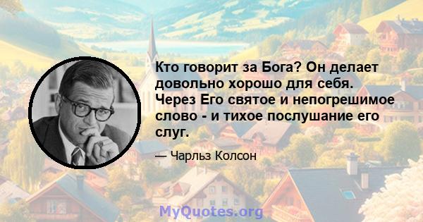 Кто говорит за Бога? Он делает довольно хорошо для себя. Через Его святое и непогрешимое слово - и тихое послушание его слуг.