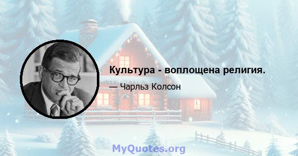 Культура - воплощена религия.