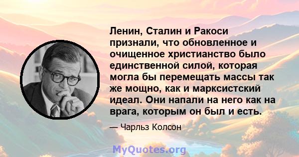 Ленин, Сталин и Ракоси признали, что обновленное и очищенное христианство было единственной силой, которая могла бы перемещать массы так же мощно, как и марксистский идеал. Они напали на него как на врага, которым он