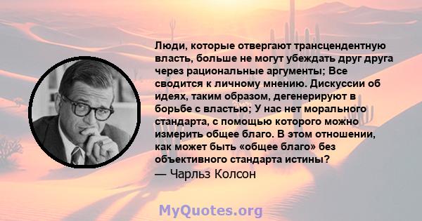 Люди, которые отвергают трансцендентную власть, больше не могут убеждать друг друга через рациональные аргументы; Все сводится к личному мнению. Дискуссии об идеях, таким образом, дегенерируют в борьбе с властью; У нас