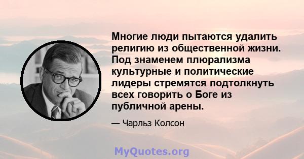 Многие люди пытаются удалить религию из общественной жизни. Под знаменем плюрализма культурные и политические лидеры стремятся подтолкнуть всех говорить о Боге из публичной арены.