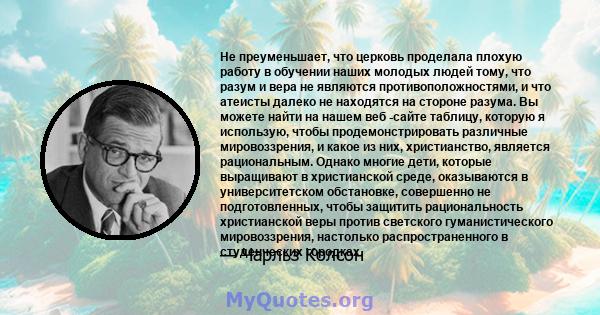 Не преуменьшает, что церковь проделала плохую работу в обучении наших молодых людей тому, что разум и вера не являются противоположностями, и что атеисты далеко не находятся на стороне разума. Вы можете найти на нашем