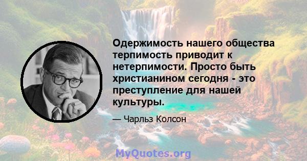 Одержимость нашего общества терпимость приводит к нетерпимости. Просто быть христианином сегодня - это преступление для нашей культуры.