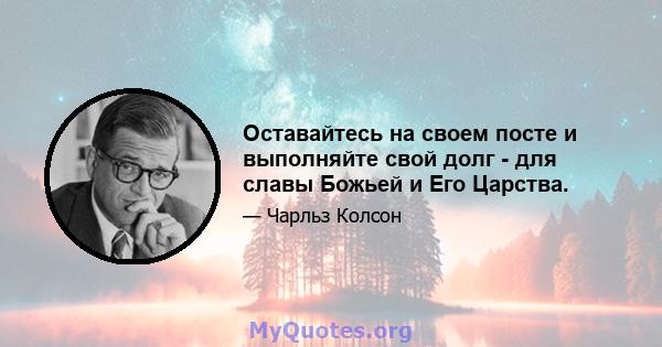 Оставайтесь на своем посте и выполняйте свой долг - для славы Божьей и Его Царства.