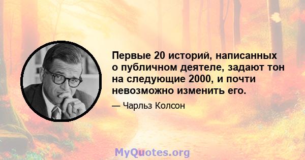 Первые 20 историй, написанных о публичном деятеле, задают тон на следующие 2000, и почти невозможно изменить его.