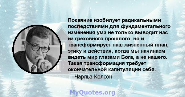 Покаяние изобилует радикальными последствиями для фундаментального изменения ума не только выводит нас из греховного прошлого, но и трансформирует наш жизненный план, этику и действия, когда мы начинаем видеть мир