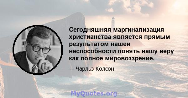 Сегодняшняя маргинализация христианства является прямым результатом нашей неспособности понять нашу веру как полное мировоззрение.