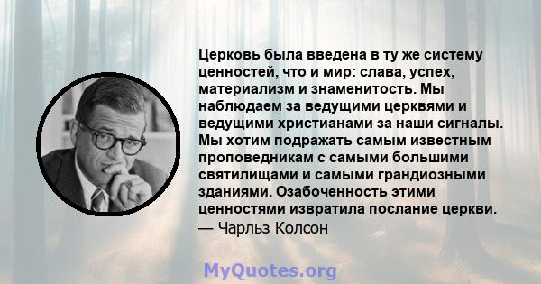 Церковь была введена в ту же систему ценностей, что и мир: слава, успех, материализм и знаменитость. Мы наблюдаем за ведущими церквями и ведущими христианами за наши сигналы. Мы хотим подражать самым известным