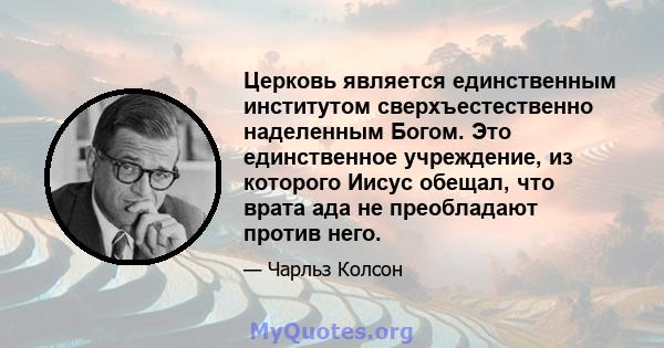 Церковь является единственным институтом сверхъестественно наделенным Богом. Это единственное учреждение, из которого Иисус обещал, что врата ада не преобладают против него.