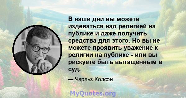 В наши дни вы можете издеваться над религией на публике и даже получить средства для этого. Но вы не можете проявить уважение к религии на публике - или вы рискуете быть вытащенным в суд.