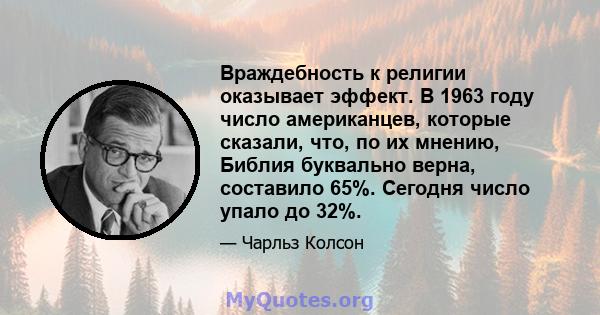 Враждебность к религии оказывает эффект. В 1963 году число американцев, которые сказали, что, по их мнению, Библия буквально верна, составило 65%. Сегодня число упало до 32%.