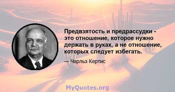 Предвзятость и предрассудки - это отношение, которое нужно держать в руках, а не отношение, которых следует избегать.