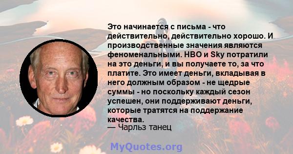 Это начинается с письма - что действительно, действительно хорошо. И производственные значения являются феноменальными. HBO и Sky потратили на это деньги, и вы получаете то, за что платите. Это имеет деньги, вкладывая в 