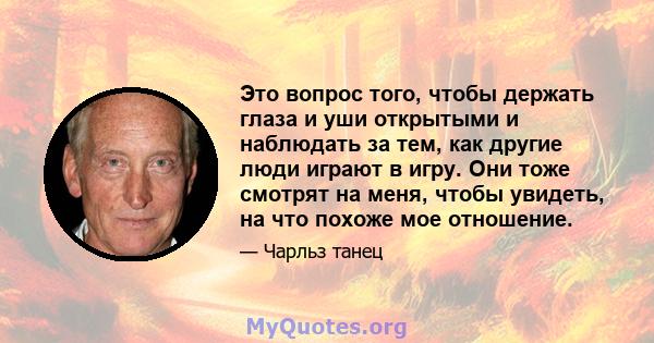 Это вопрос того, чтобы держать глаза и уши открытыми и наблюдать за тем, как другие люди играют в игру. Они тоже смотрят на меня, чтобы увидеть, на что похоже мое отношение.