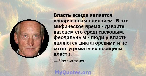 Власть всегда является испорченным влиянием. В это мифическое время - давайте назовем его средневековым, феодальным - люди у власти являются диктаторскими и не хотят угрожать их позициям власти.