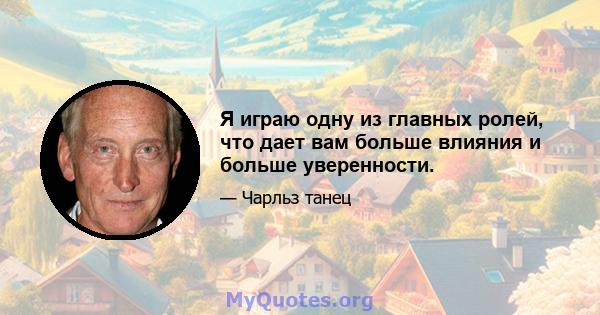 Я играю одну из главных ролей, что дает вам больше влияния и больше уверенности.