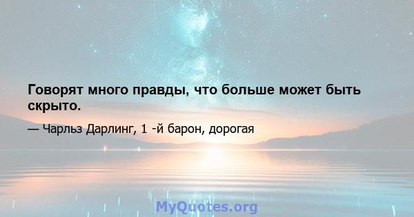 Говорят много правды, что больше может быть скрыто.