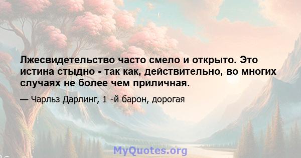 Лжесвидетельство часто смело и открыто. Это истина стыдно - так как, действительно, во многих случаях не более чем приличная.