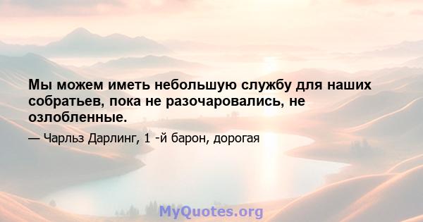 Мы можем иметь небольшую службу для наших собратьев, пока не разочаровались, не озлобленные.