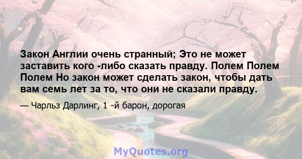 Закон Англии очень странный; Это не может заставить кого -либо сказать правду. Полем Полем Полем Но закон может сделать закон, чтобы дать вам семь лет за то, что они не сказали правду.