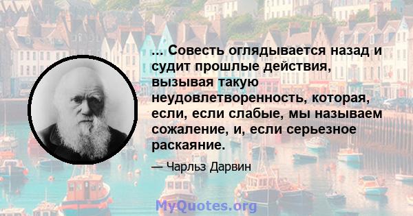 ... Совесть оглядывается назад и судит прошлые действия, вызывая такую ​​неудовлетворенность, которая, если, если слабые, мы называем сожаление, и, если серьезное раскаяние.