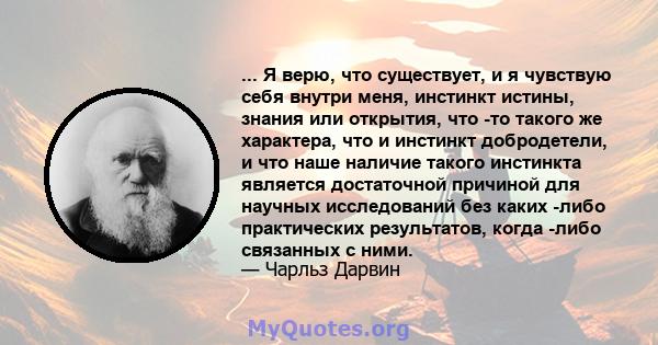 ... Я верю, что существует, и я чувствую себя внутри меня, инстинкт истины, знания или открытия, что -то такого же характера, что и инстинкт добродетели, и что наше наличие такого инстинкта является достаточной причиной 