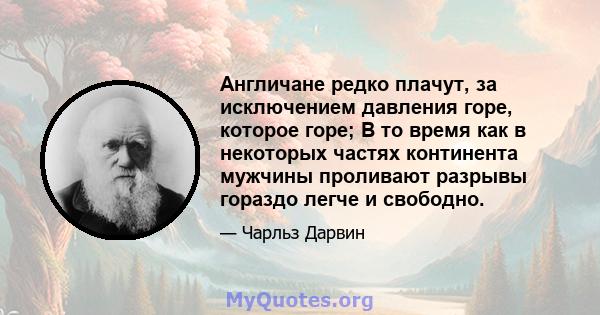 Англичане редко плачут, за исключением давления горе, которое горе; В то время как в некоторых частях континента мужчины проливают разрывы гораздо легче и свободно.