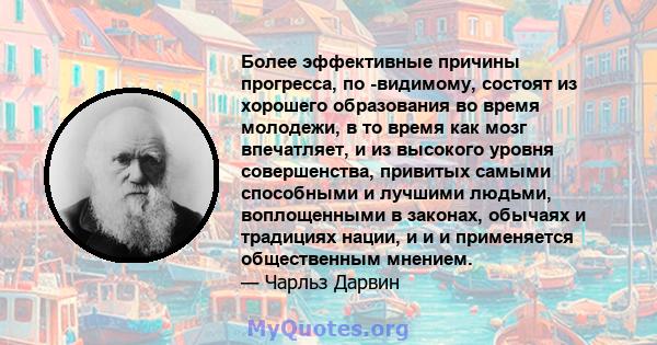 Более эффективные причины прогресса, по -видимому, состоят из хорошего образования во время молодежи, в то время как мозг впечатляет, и из высокого уровня совершенства, привитых самыми способными и лучшими людьми,