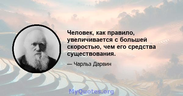 Человек, как правило, увеличивается с большей скоростью, чем его средства существования.