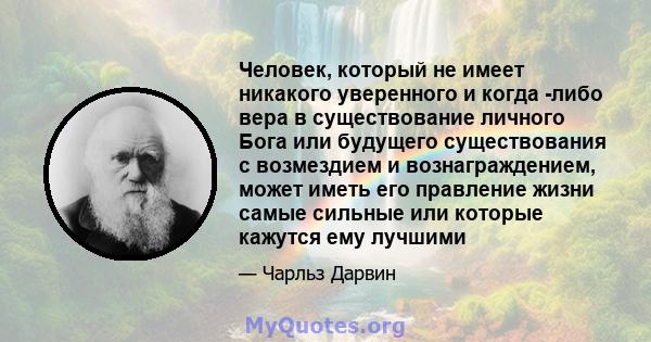 Человек, который не имеет никакого уверенного и когда -либо вера в существование личного Бога или будущего существования с возмездием и вознаграждением, может иметь его правление жизни самые сильные или которые кажутся