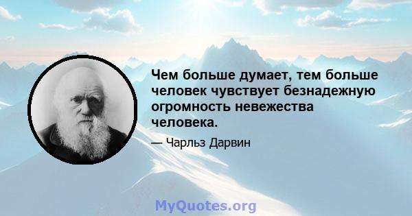 Чем больше думает, тем больше человек чувствует безнадежную огромность невежества человека.