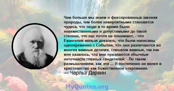 Чем больше мы знаем о фиксированных законах природы, тем более невероятными становятся чудеса, что люди в то время были невежественными и допустимыми до такой степени, что нас почти не понимают, - что Евангелия нельзя