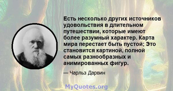 Есть несколько других источников удовольствия в длительном путешествии, которые имеют более разумный характер. Карта мира перестает быть пустой; Это становится картиной, полной самых разнообразных и анимированных фигур.