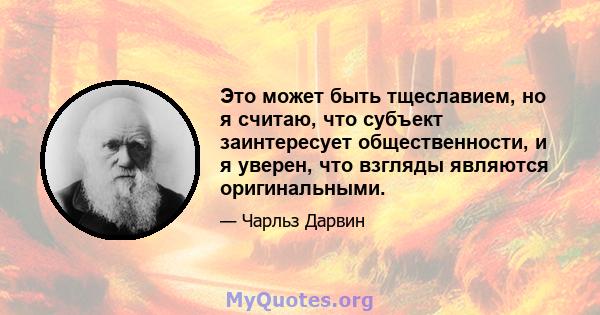 Это может быть тщеславием, но я считаю, что субъект заинтересует общественности, и я уверен, что взгляды являются оригинальными.