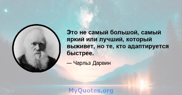 Это не самый большой, самый яркий или лучший, который выживет, но те, кто адаптируется быстрее.