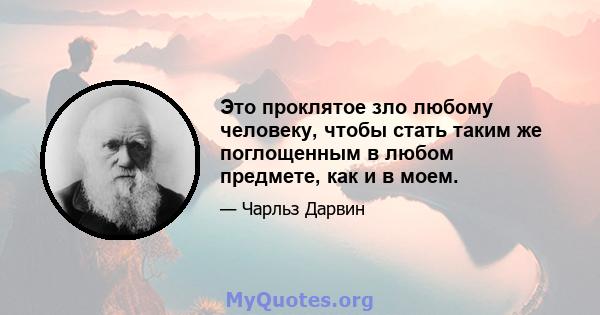 Это проклятое зло любому человеку, чтобы стать таким же поглощенным в любом предмете, как и в моем.